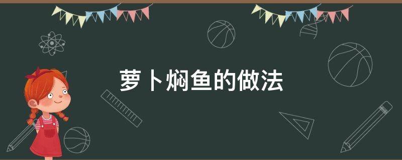 萝卜焖鱼的做法 萝卜焖鱼的做法大全家常