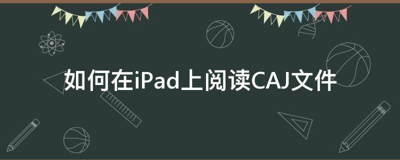 如何在iPad上阅读CAJ文件 ipad上怎么阅读caj文件