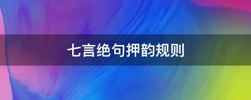 七言绝句押韵规则（七言绝句的押韵规则）