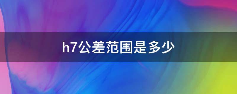 h7公差范围是多少 16h7公差范围是多少