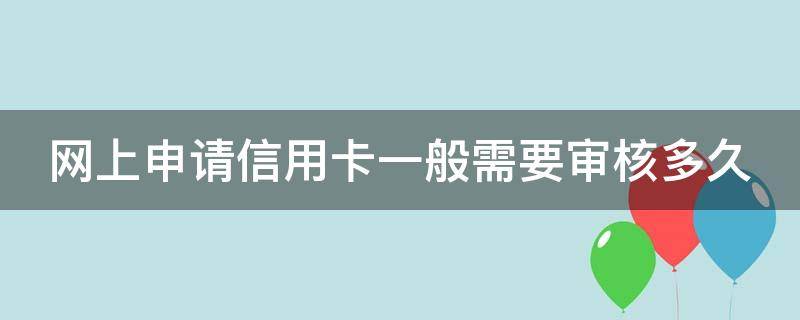 网上申请信用卡一般需要审核多久（网上办信用卡审批通过怎么办）