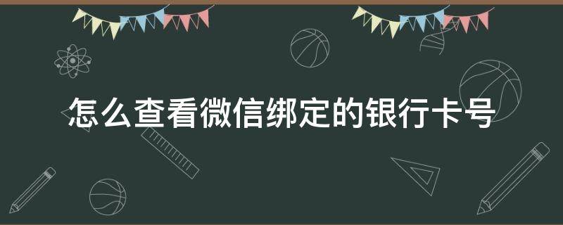 怎么查看微信绑定的银行卡号 怎么查看微信绑定的银行卡号全号