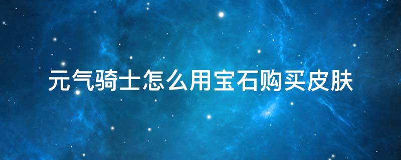 元气骑士怎么用宝石购买皮肤 元气骑士宝石皮肤有哪些