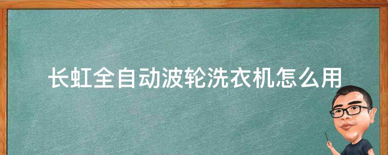 长虹全自动波轮洗衣机怎么用（长虹自动洗衣机如何使用）