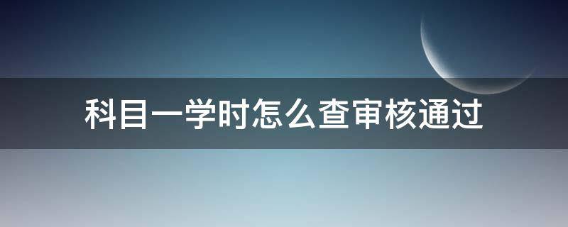 科目一学时怎么查审核通过（科目一学时审核在哪里提交）