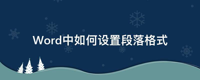 Word中如何设置段落格式 在word2010中如何设置段落格式