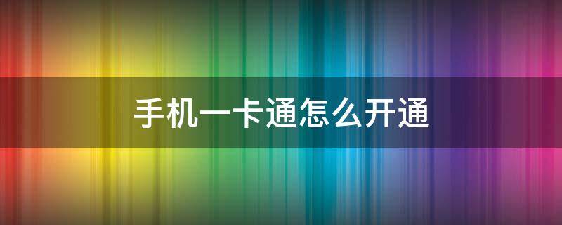 手机一卡通怎么开通（安卓手机一卡通怎么开通）