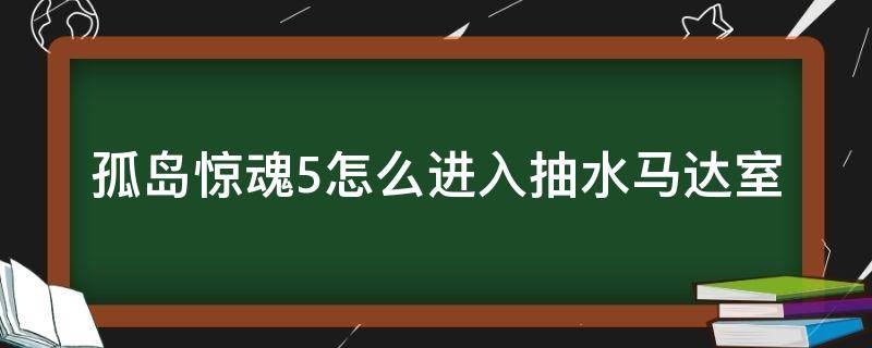 孤岛惊魂5怎么进入抽水马达室（孤岛惊魂5净水行动马达室怎么进）