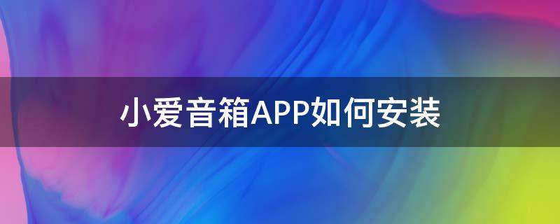 小爱音箱APP如何安装 小爱音箱app怎么安装