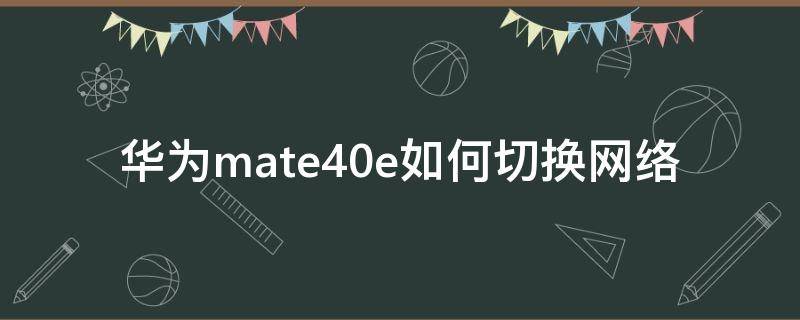 华为mate40e如何切换网络（华为mate40pro怎么切换网络）