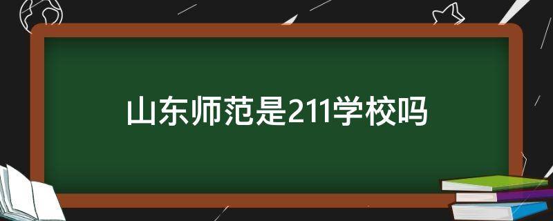 山东师范是211学校吗 山东师范大学是985还是211学校