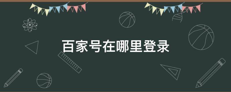 百家号在哪里登录 百家号如何登录