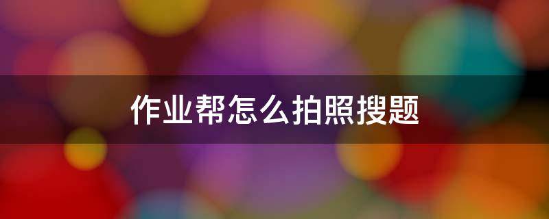 作业帮怎么拍照搜题 作业帮怎么拍照搜题点起没反应呢