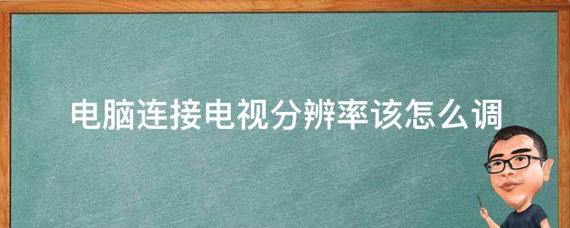 电脑连接电视分辨率该怎么调（电脑连接电视分辨率怎么调最佳）