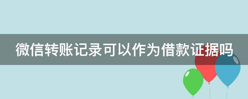 微信转账记录可以作为借款证据吗 光凭转账记录就可以起诉吗