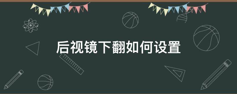 后视镜下翻如何设置 奔驰glc300倒车后视镜下翻如何设置