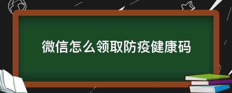 微信怎么领取防疫健康码（微信防疫健康信息码领取不了）