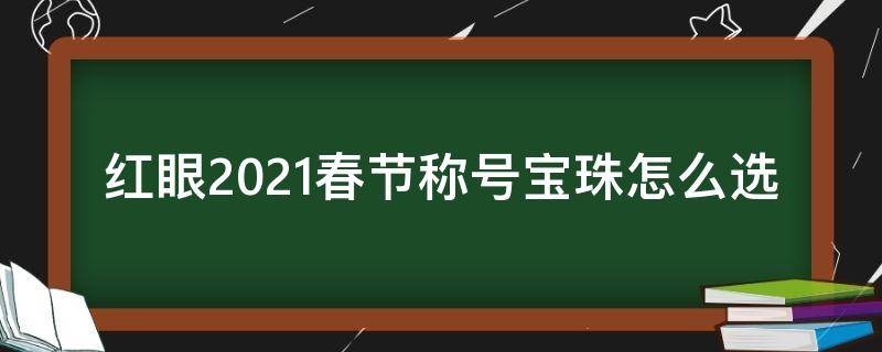 红眼2021春节称号宝珠怎么选（2021红眼称号宝珠选择）