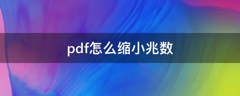 pdf怎么缩小兆数（pdf怎么缩小兆数保存）