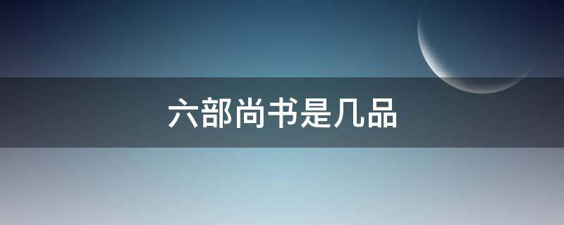 六部尚书是几品（唐朝六部尚书是几品）