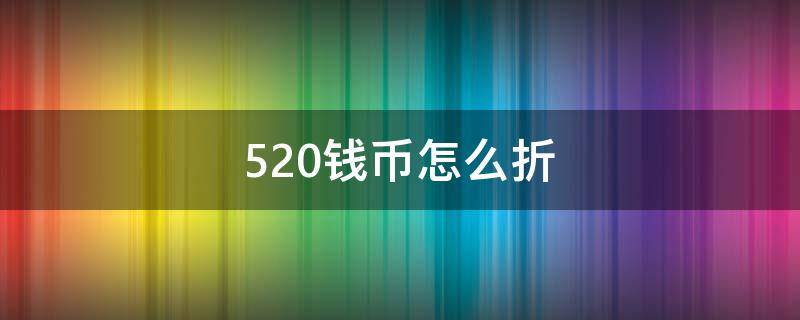 520钱币怎么折 520怎么用钱折叠