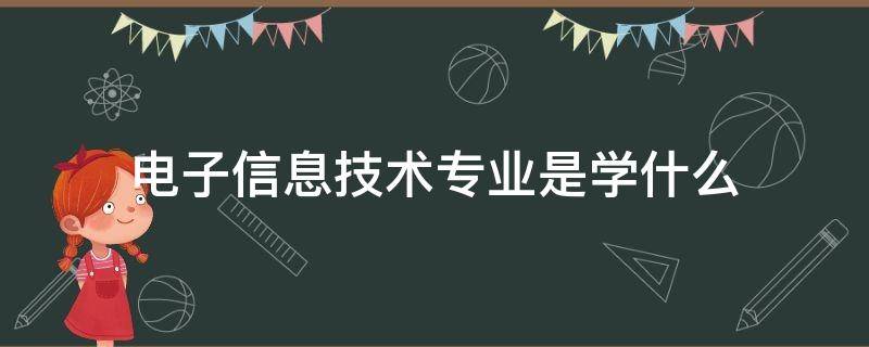 电子信息技术专业是学什么 电子信息技术专业是学什么的?