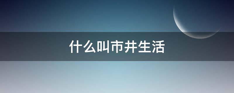 什么叫市井生活 市井是什么