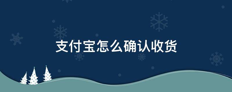 支付宝怎么确认收货 支付宝在哪里看待收货