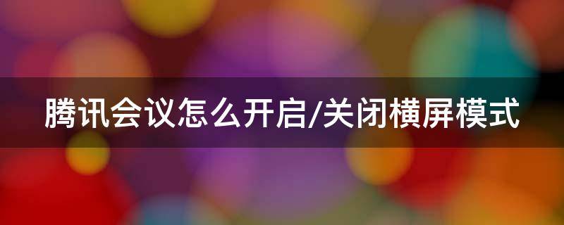 腾讯会议怎么开启/关闭横屏模式 腾讯会议怎么把横屏调成竖屏