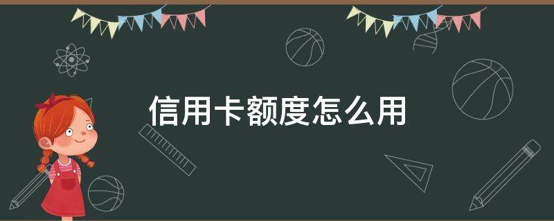 信用卡额度怎么用（信用卡额度怎么用的）