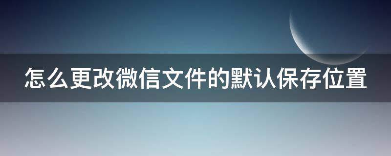 怎么更改微信文件的默认保存位置