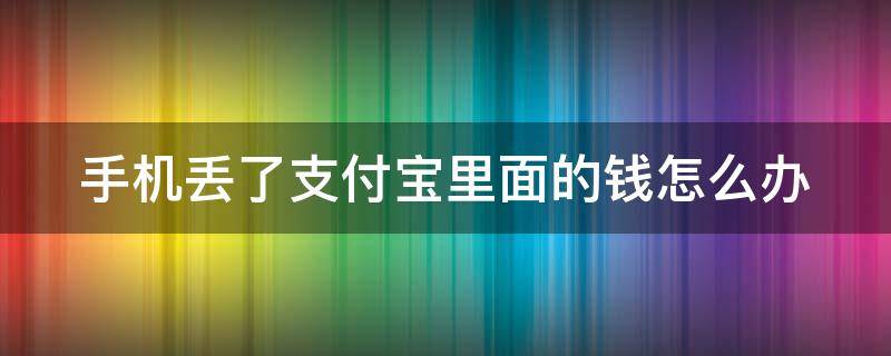 手机丢了支付宝里面的钱怎么办 如果手机丢了支付宝里面的钱怎么办