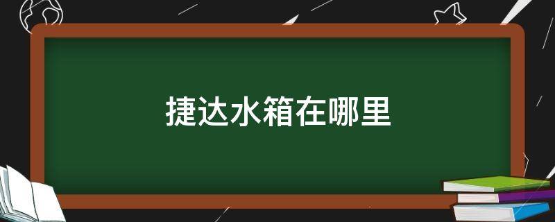 捷达水箱在哪里 新款捷达水箱在哪个位置