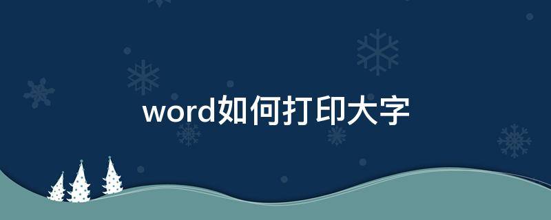 word如何打印大字 怎么在word中打印大字