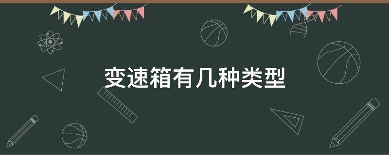 变速箱有几种类型 自动挡变速箱有几种类型