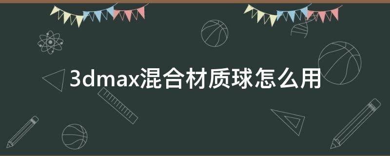 3dmax混合材质球怎么用（3dmax如何添加材质球）