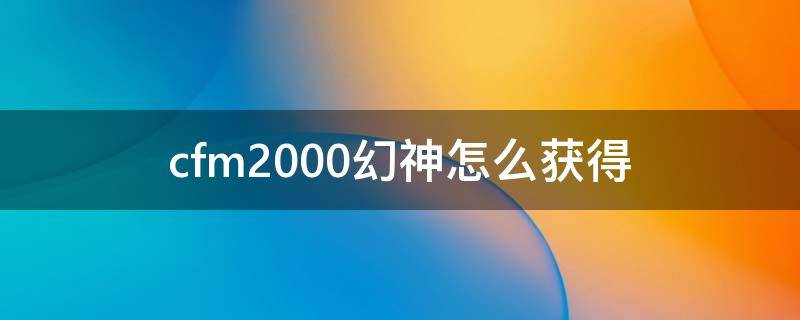 cfm2000幻神怎么获得（cf手游m200幻神怎么获得）