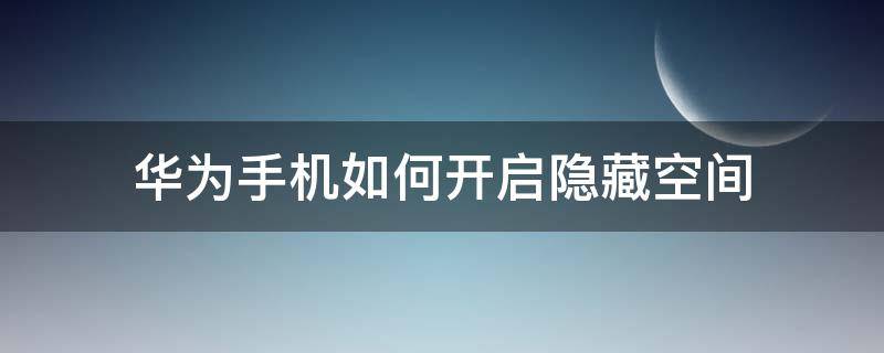 华为手机如何开启隐藏空间（华为手机隐藏空间怎么开）