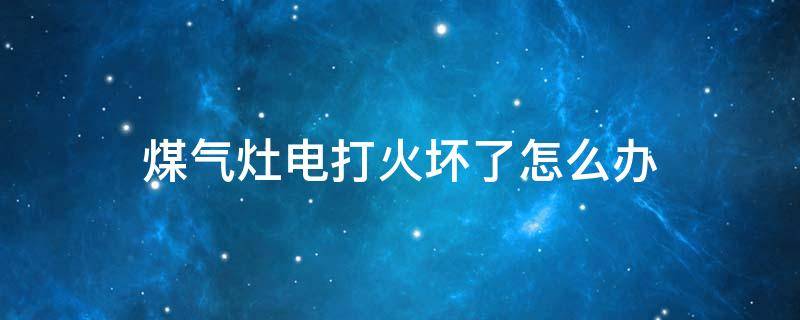 煤气灶电打火坏了怎么办 天然气灶电打火坏了怎么修