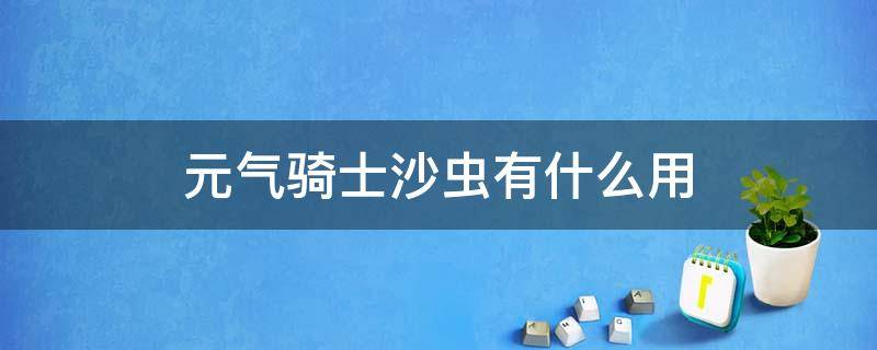 元气骑士沙虫有什么用（元气骑士沙虫好用吗）