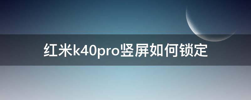 红米k40pro竖屏如何锁定 红米k40怎么锁定屏幕