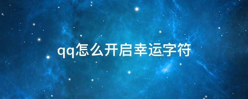 qq怎么开启幸运字符（怎样开启QQ幸运字符）