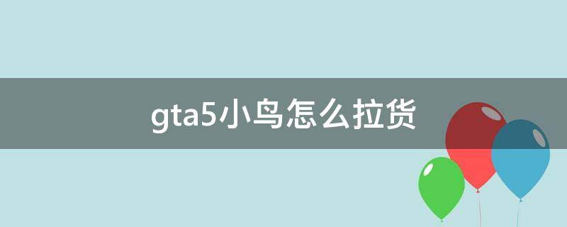 gta5小鸟怎么拉货 gta5小鸟怎么运货