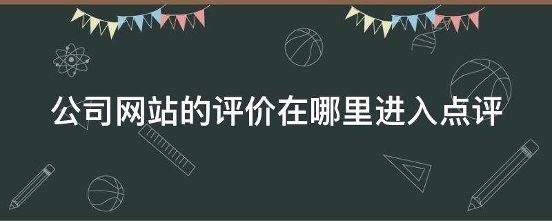 公司网站的评价在哪里进入点评 公司评价 网站