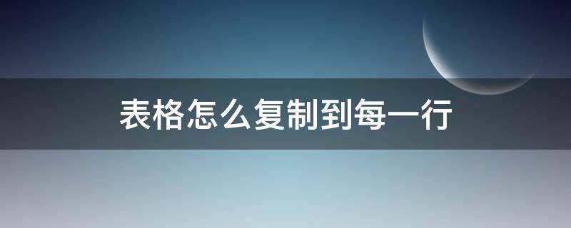 表格怎么复制到每一行 表格怎么复制下一行