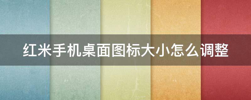 红米手机桌面图标大小怎么调整 红米手机桌面图标大小设置方法