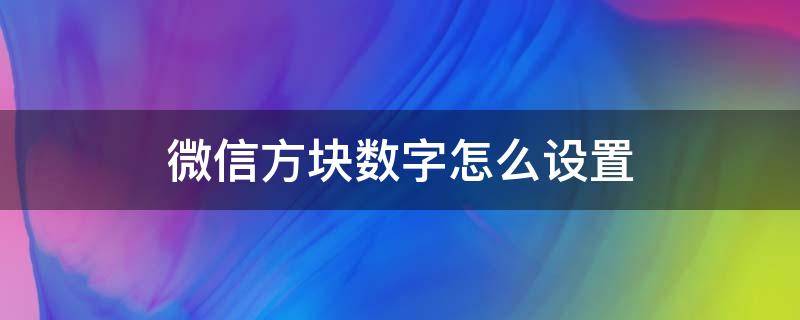 微信方块数字怎么设置（微信聊天中数字小方块怎么设置）