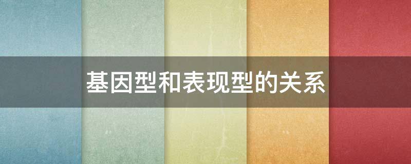 基因型和表现型的关系 基因型和表现型的关系在微生物中是如何表现的?