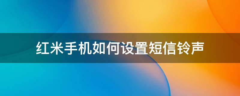 红米手机如何设置短信铃声（红米怎么改电话铃声）