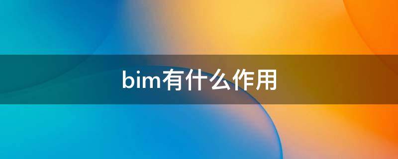 bim有什么作用（BIM技术的作用）